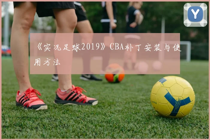 《实况足球2019》CBA补丁安装与使用方法