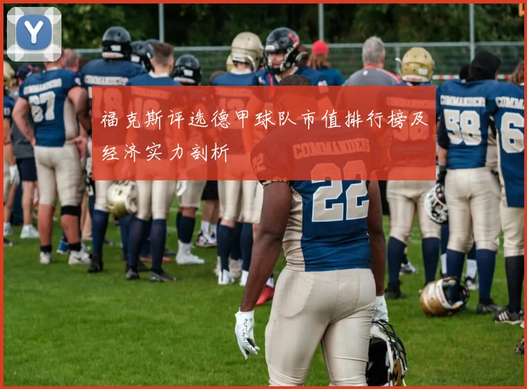 福克斯评选德甲球队市值排行榜及经济实力剖析