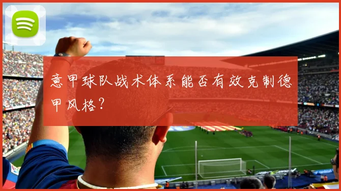 意甲球队战术体系能否有效克制德甲风格？