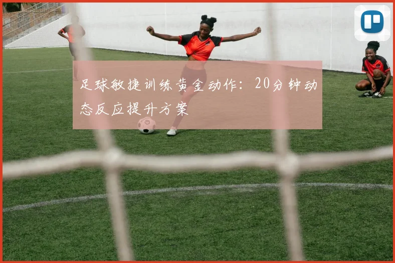 足球敏捷训练黄金动作：20分钟动态反应提升方案