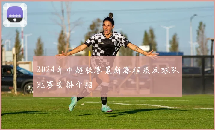 2024年中超联赛最新赛程表及球队比赛安排介绍