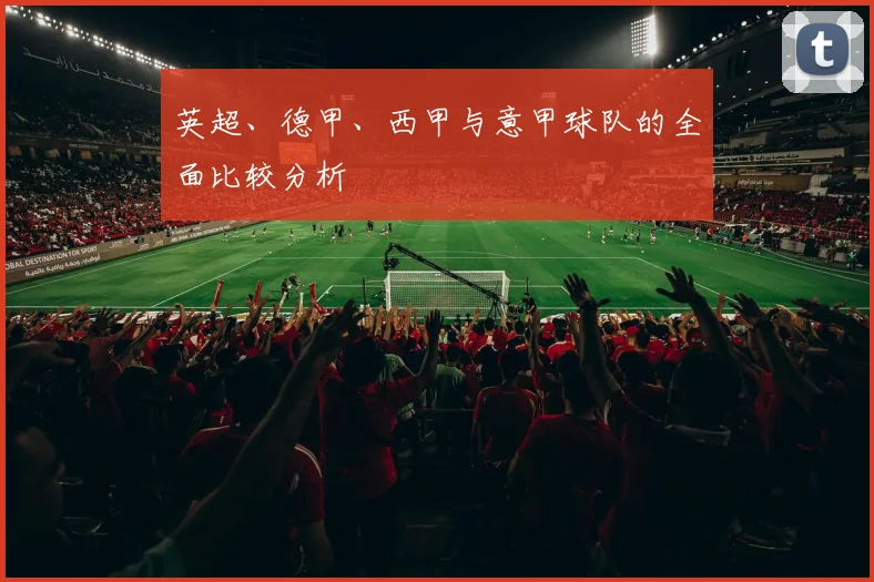 英超、德甲、西甲与意甲球队的全面比较分析