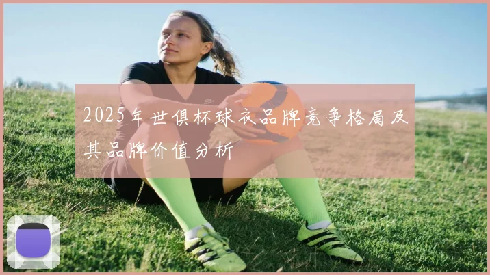 2025年世俱杯球衣品牌竞争格局及其品牌价值分析