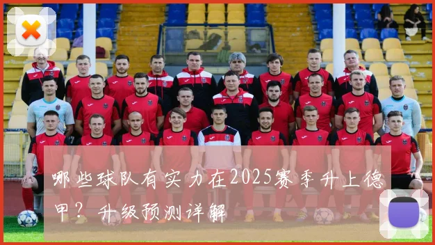 哪些球队有实力在2025赛季升上德甲？升级预测详解