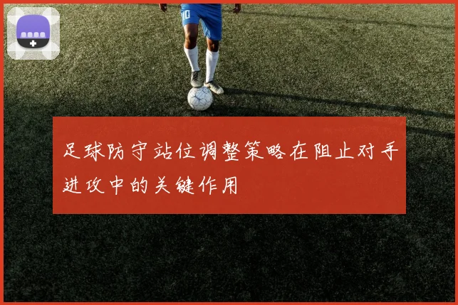 足球防守站位调整策略在阻止对手进攻中的关键作用