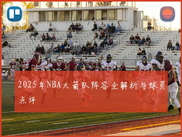 2025年NBA火箭队阵容全解析与球员点评